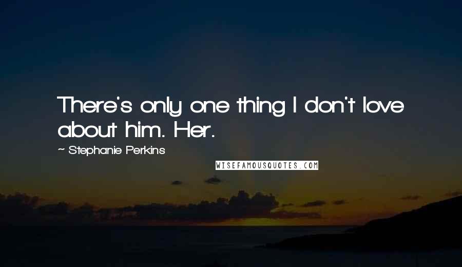 Stephanie Perkins Quotes: There's only one thing I don't love about him. Her.