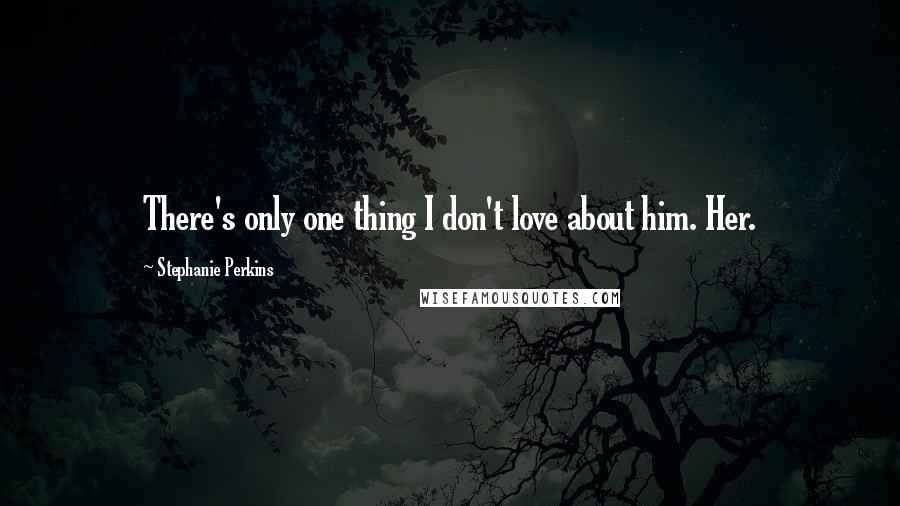 Stephanie Perkins Quotes: There's only one thing I don't love about him. Her.