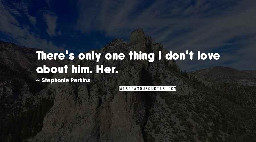 Stephanie Perkins Quotes: There's only one thing I don't love about him. Her.