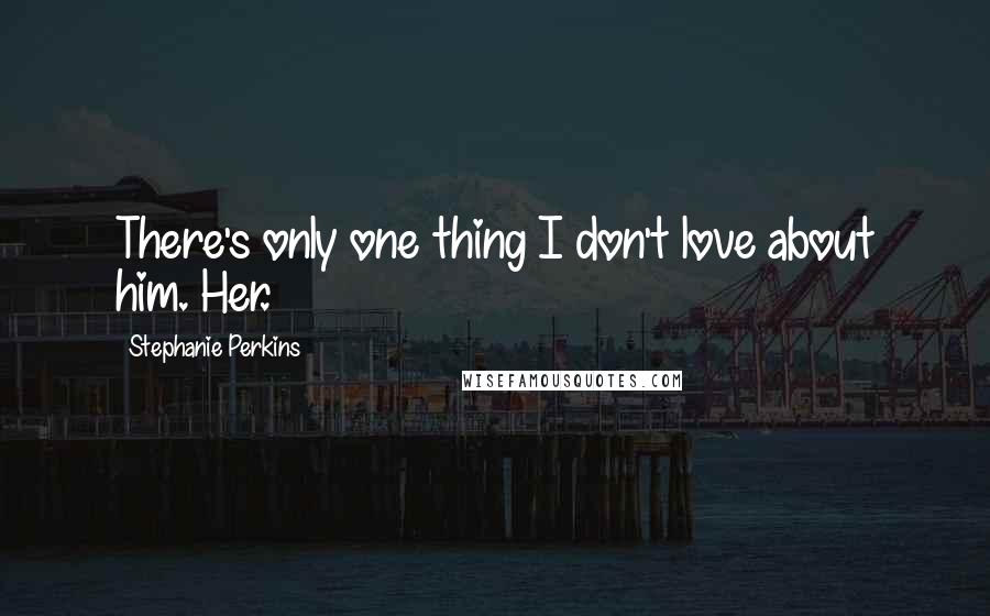 Stephanie Perkins Quotes: There's only one thing I don't love about him. Her.