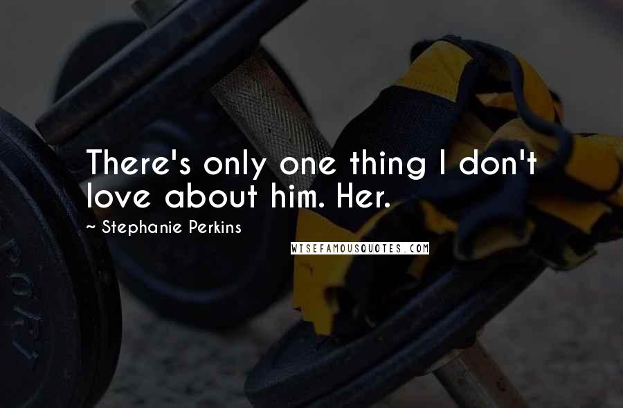 Stephanie Perkins Quotes: There's only one thing I don't love about him. Her.