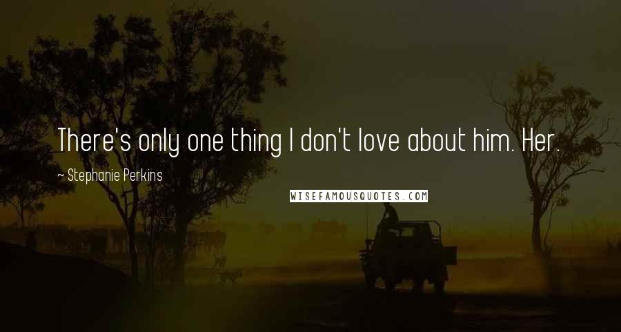 Stephanie Perkins Quotes: There's only one thing I don't love about him. Her.