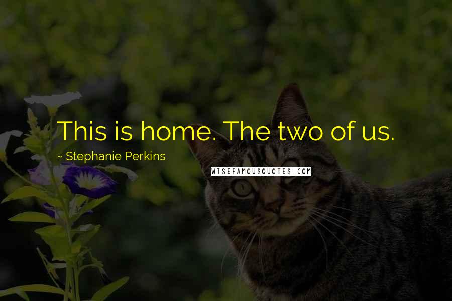 Stephanie Perkins Quotes: This is home. The two of us.