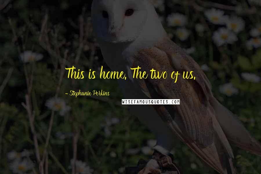 Stephanie Perkins Quotes: This is home. The two of us.