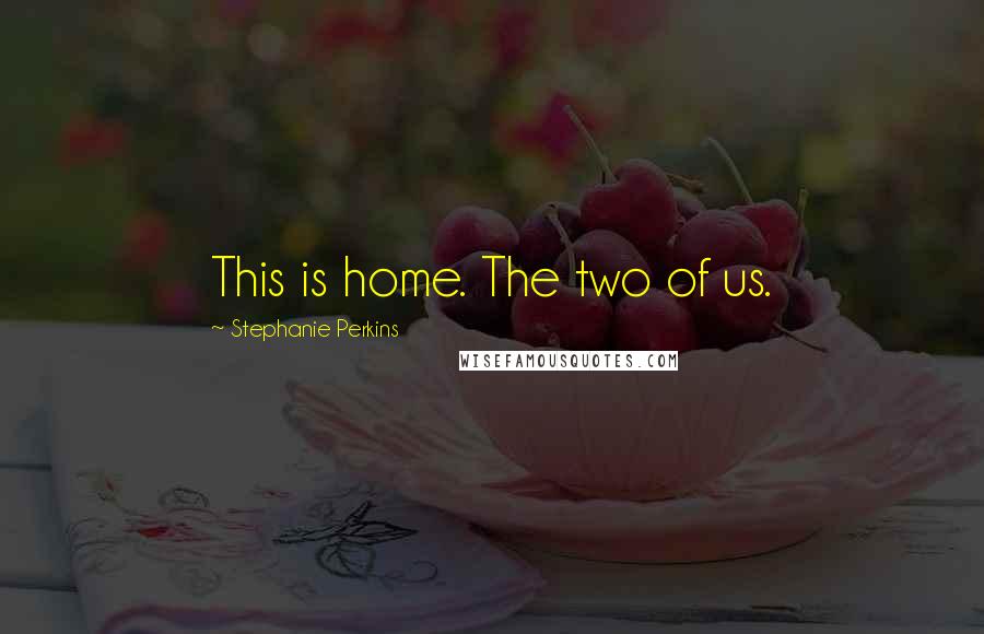 Stephanie Perkins Quotes: This is home. The two of us.