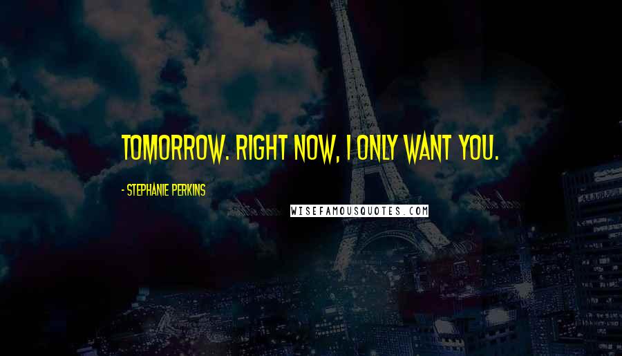 Stephanie Perkins Quotes: Tomorrow. Right now, I only want you.