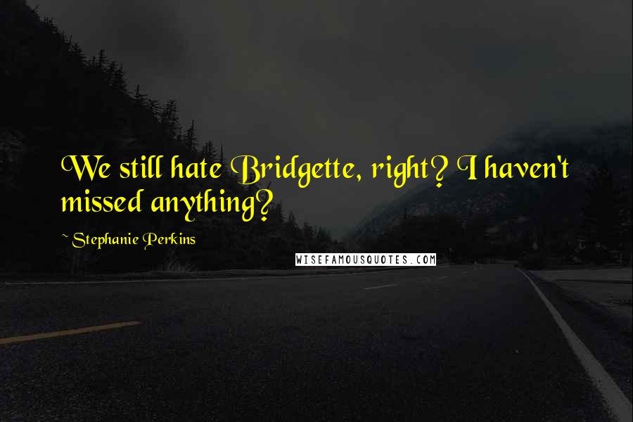 Stephanie Perkins Quotes: We still hate Bridgette, right? I haven't missed anything?