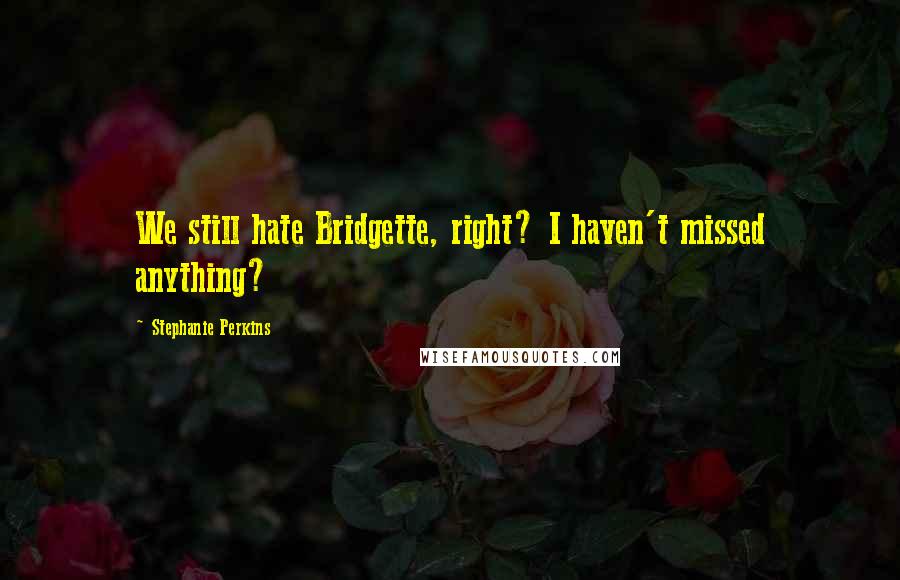 Stephanie Perkins Quotes: We still hate Bridgette, right? I haven't missed anything?