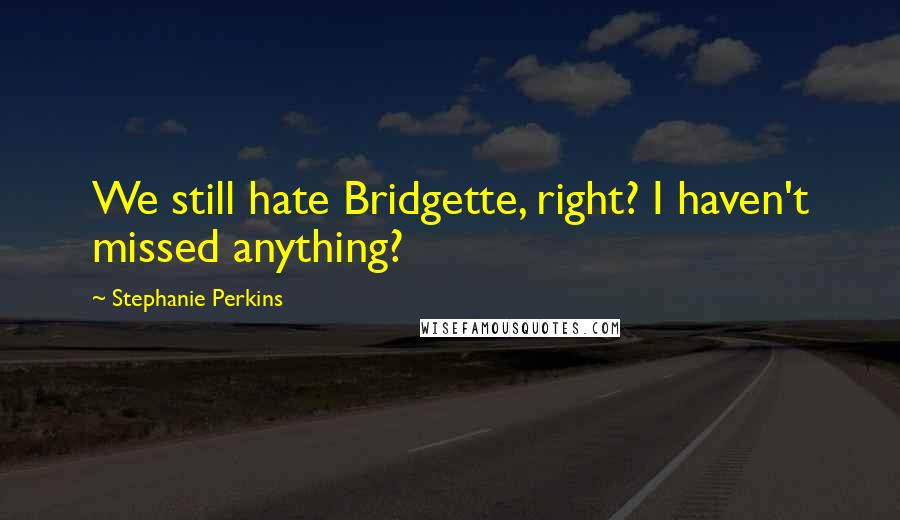 Stephanie Perkins Quotes: We still hate Bridgette, right? I haven't missed anything?