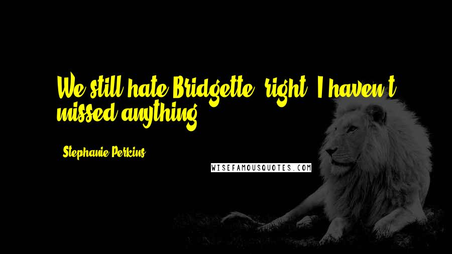 Stephanie Perkins Quotes: We still hate Bridgette, right? I haven't missed anything?