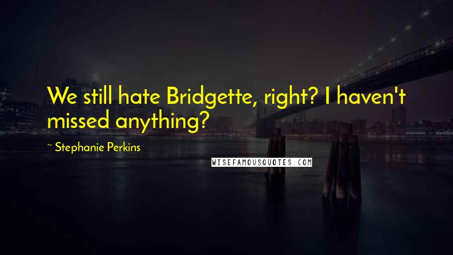 Stephanie Perkins Quotes: We still hate Bridgette, right? I haven't missed anything?