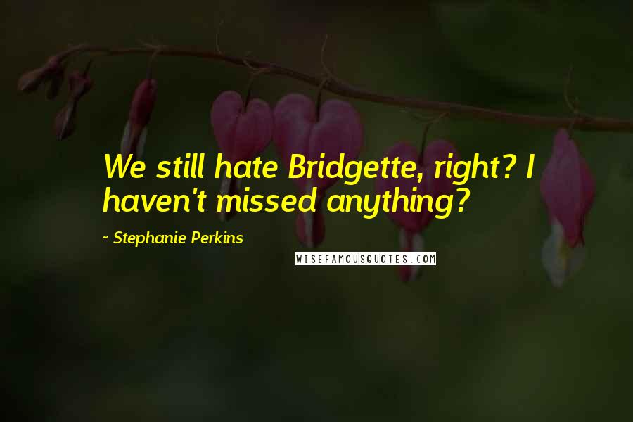 Stephanie Perkins Quotes: We still hate Bridgette, right? I haven't missed anything?