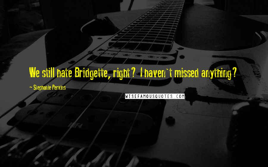 Stephanie Perkins Quotes: We still hate Bridgette, right? I haven't missed anything?