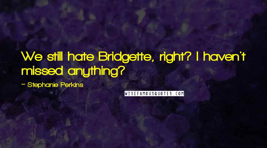 Stephanie Perkins Quotes: We still hate Bridgette, right? I haven't missed anything?