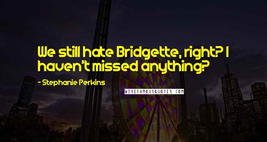 Stephanie Perkins Quotes: We still hate Bridgette, right? I haven't missed anything?