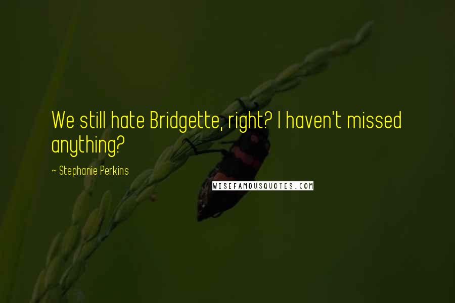 Stephanie Perkins Quotes: We still hate Bridgette, right? I haven't missed anything?
