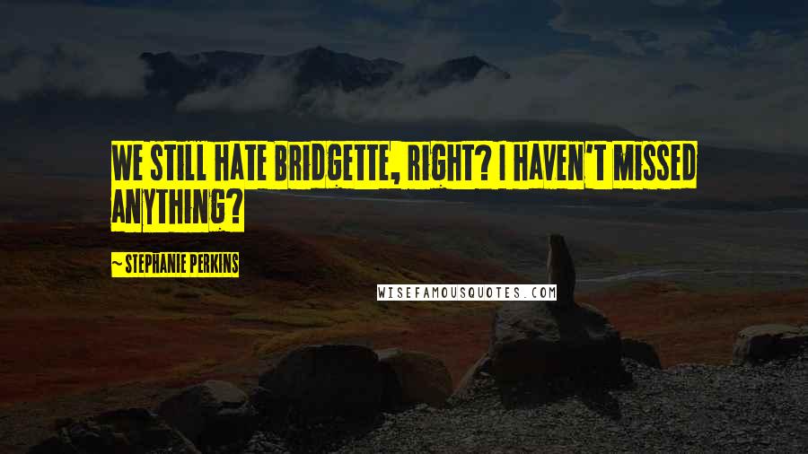 Stephanie Perkins Quotes: We still hate Bridgette, right? I haven't missed anything?