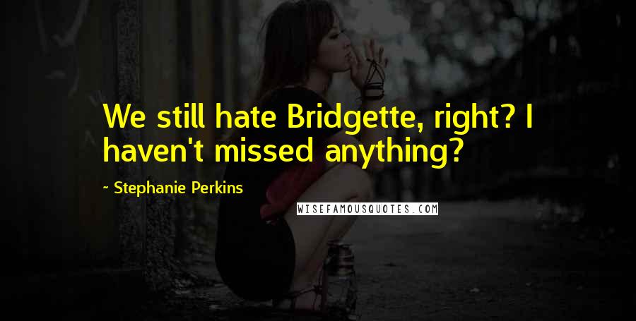 Stephanie Perkins Quotes: We still hate Bridgette, right? I haven't missed anything?