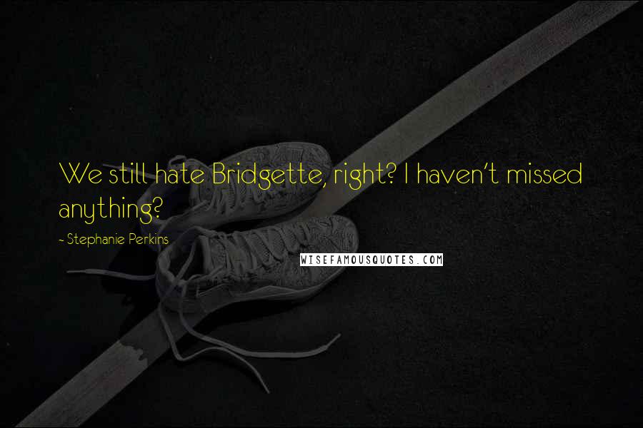 Stephanie Perkins Quotes: We still hate Bridgette, right? I haven't missed anything?