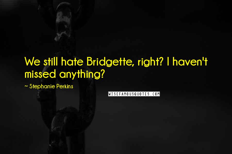 Stephanie Perkins Quotes: We still hate Bridgette, right? I haven't missed anything?