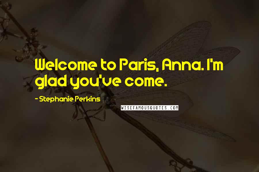 Stephanie Perkins Quotes: Welcome to Paris, Anna. I'm glad you've come.