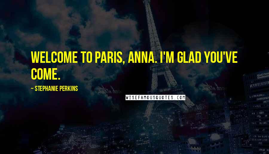 Stephanie Perkins Quotes: Welcome to Paris, Anna. I'm glad you've come.