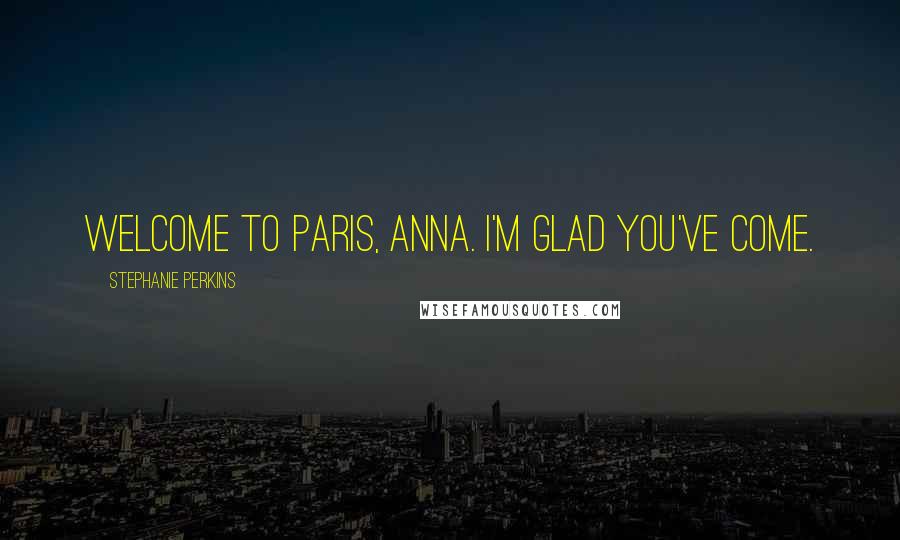 Stephanie Perkins Quotes: Welcome to Paris, Anna. I'm glad you've come.