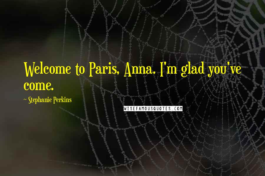 Stephanie Perkins Quotes: Welcome to Paris, Anna. I'm glad you've come.