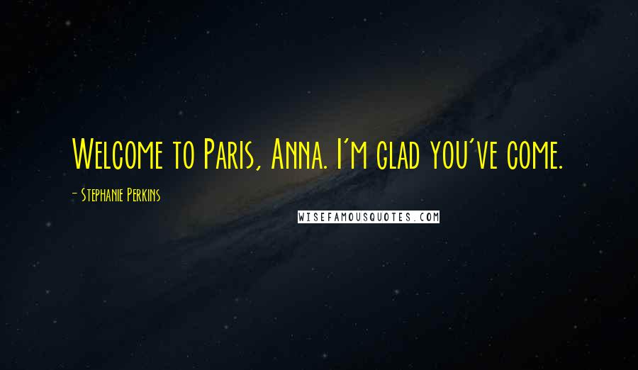 Stephanie Perkins Quotes: Welcome to Paris, Anna. I'm glad you've come.