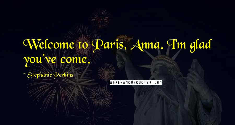 Stephanie Perkins Quotes: Welcome to Paris, Anna. I'm glad you've come.