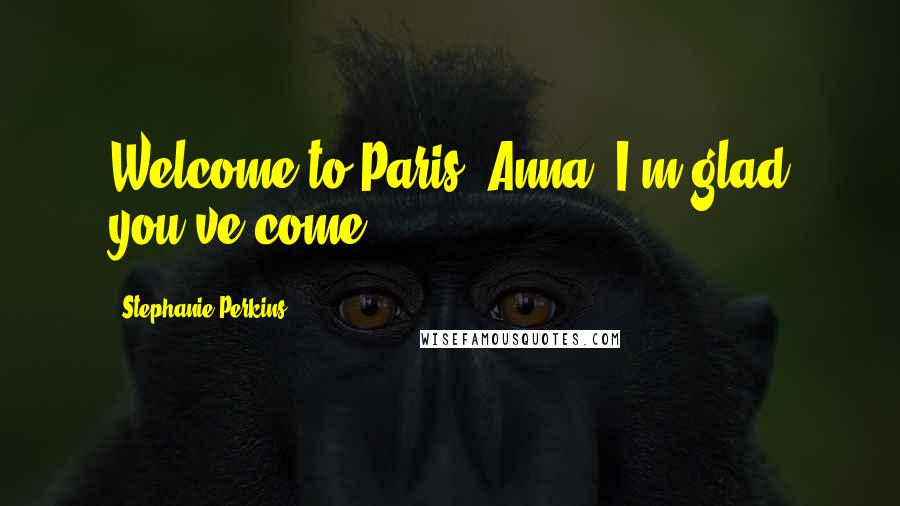 Stephanie Perkins Quotes: Welcome to Paris, Anna. I'm glad you've come.