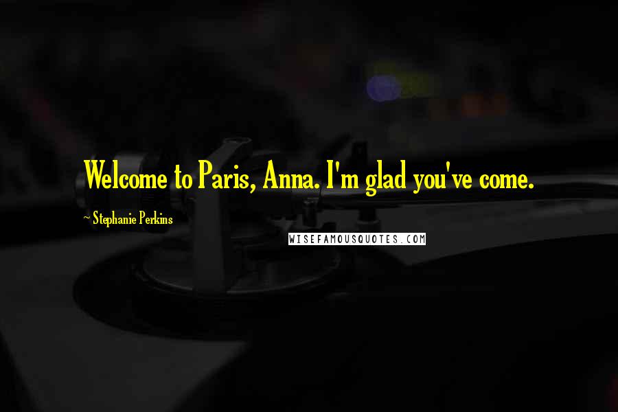 Stephanie Perkins Quotes: Welcome to Paris, Anna. I'm glad you've come.