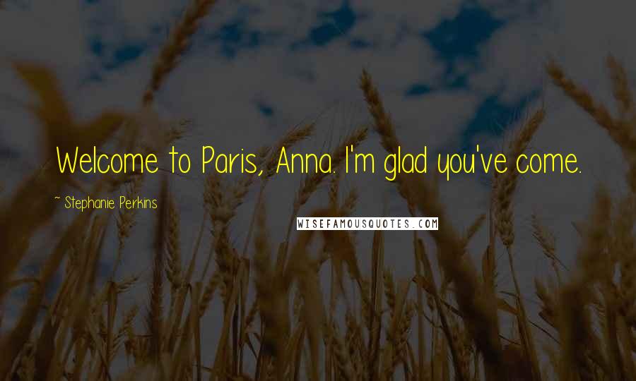 Stephanie Perkins Quotes: Welcome to Paris, Anna. I'm glad you've come.