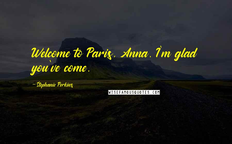 Stephanie Perkins Quotes: Welcome to Paris, Anna. I'm glad you've come.