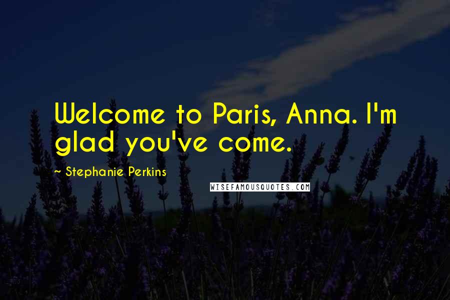 Stephanie Perkins Quotes: Welcome to Paris, Anna. I'm glad you've come.