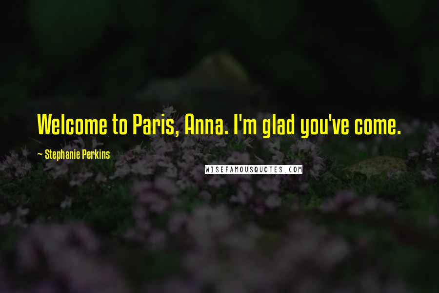 Stephanie Perkins Quotes: Welcome to Paris, Anna. I'm glad you've come.