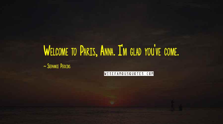 Stephanie Perkins Quotes: Welcome to Paris, Anna. I'm glad you've come.