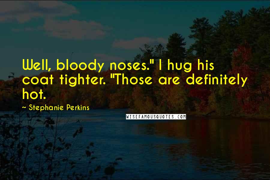 Stephanie Perkins Quotes: Well, bloody noses." I hug his coat tighter. "Those are definitely hot.