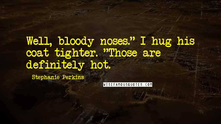 Stephanie Perkins Quotes: Well, bloody noses." I hug his coat tighter. "Those are definitely hot.