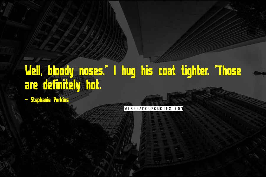 Stephanie Perkins Quotes: Well, bloody noses." I hug his coat tighter. "Those are definitely hot.