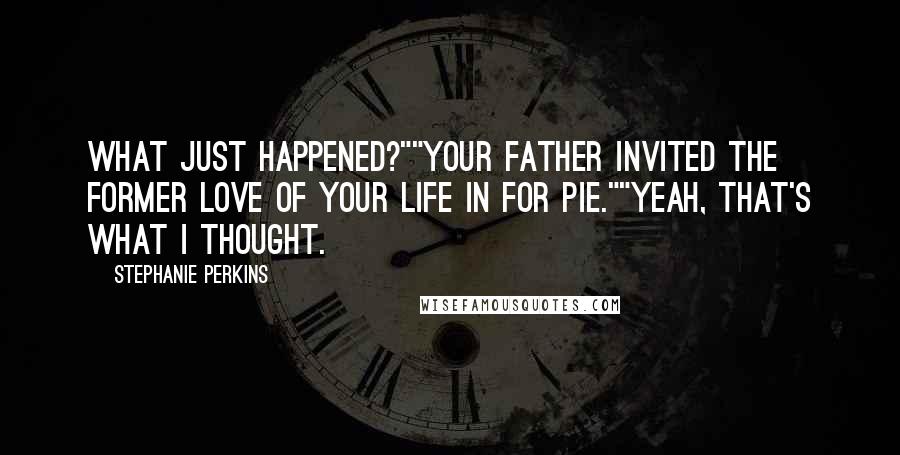 Stephanie Perkins Quotes: What just happened?""Your father invited the former love of your life in for pie.""Yeah, that's what I thought.