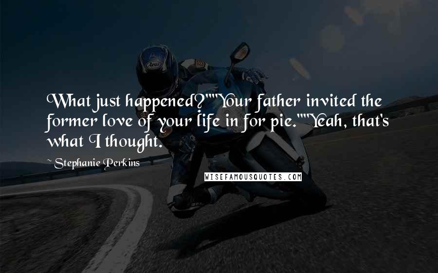 Stephanie Perkins Quotes: What just happened?""Your father invited the former love of your life in for pie.""Yeah, that's what I thought.