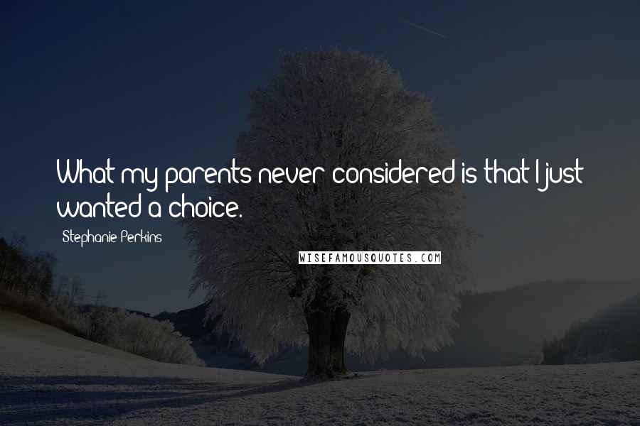 Stephanie Perkins Quotes: What my parents never considered is that I just wanted a choice.