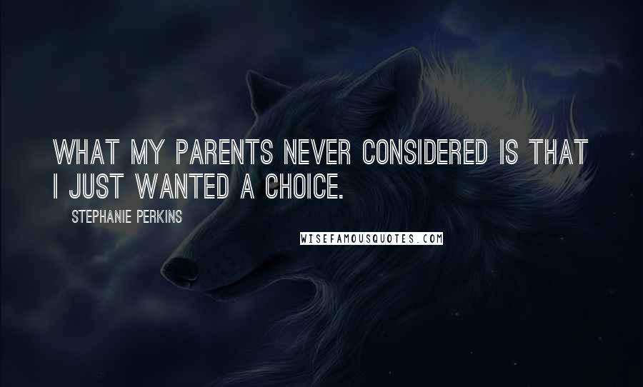 Stephanie Perkins Quotes: What my parents never considered is that I just wanted a choice.