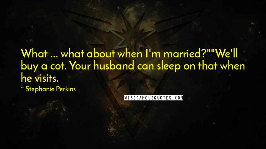 Stephanie Perkins Quotes: What ... what about when I'm married?""We'll buy a cot. Your husband can sleep on that when he visits.