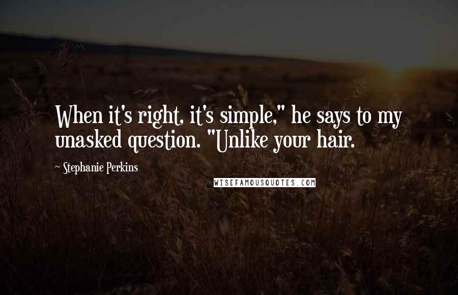 Stephanie Perkins Quotes: When it's right, it's simple," he says to my unasked question. "Unlike your hair.