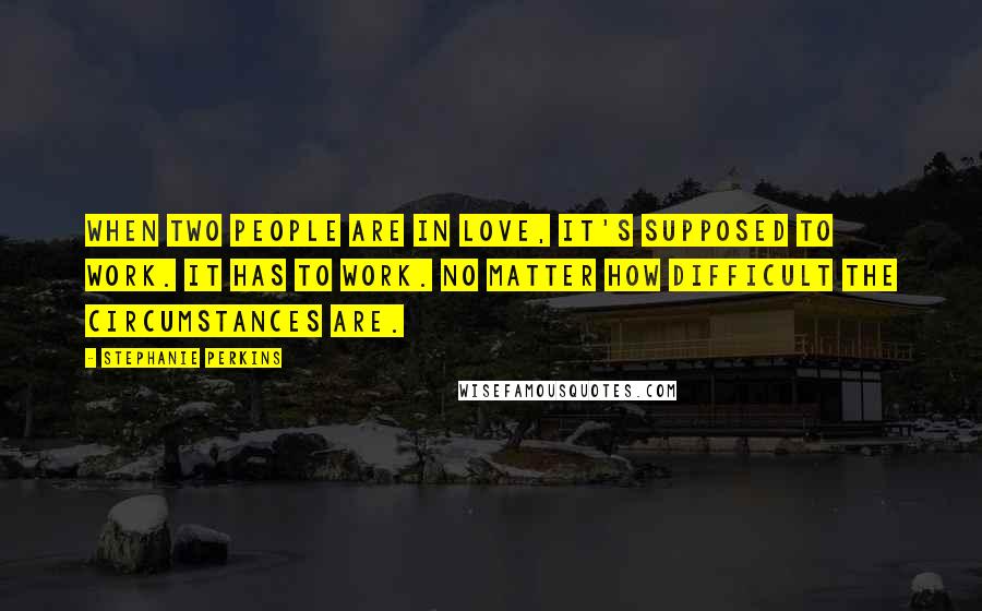 Stephanie Perkins Quotes: When two people are in love, it's supposed to work. It has to work. No matter how difficult the circumstances are.