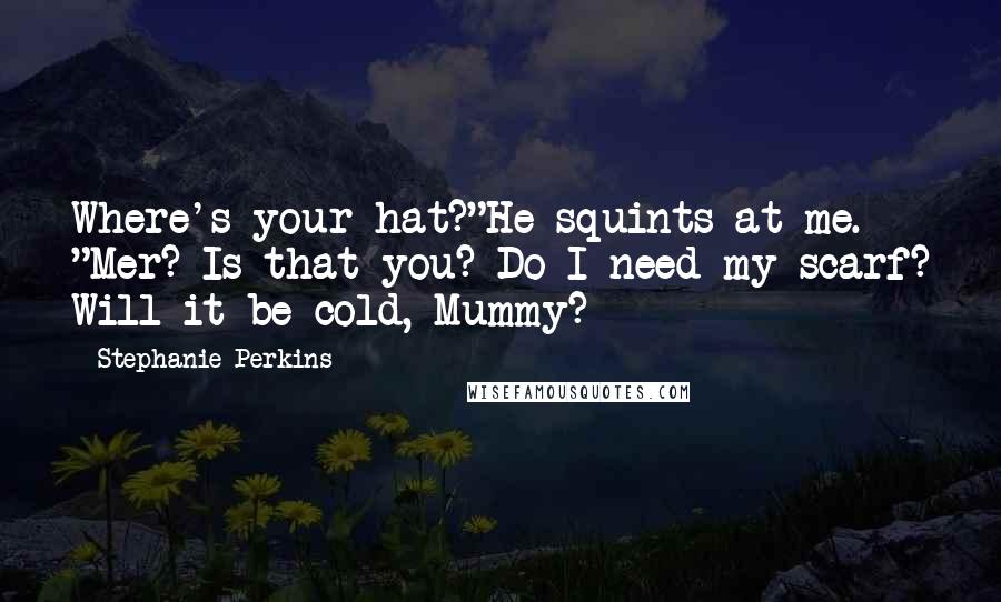 Stephanie Perkins Quotes: Where's your hat?"He squints at me. "Mer? Is that you? Do I need my scarf? Will it be cold, Mummy?