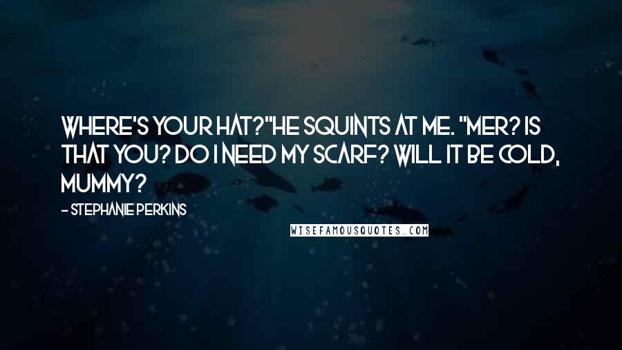 Stephanie Perkins Quotes: Where's your hat?"He squints at me. "Mer? Is that you? Do I need my scarf? Will it be cold, Mummy?