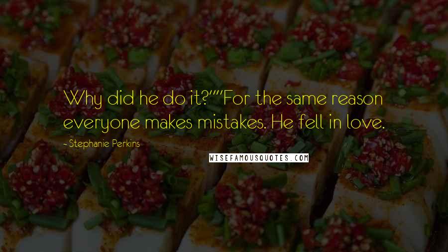 Stephanie Perkins Quotes: Why did he do it?""For the same reason everyone makes mistakes. He fell in love.